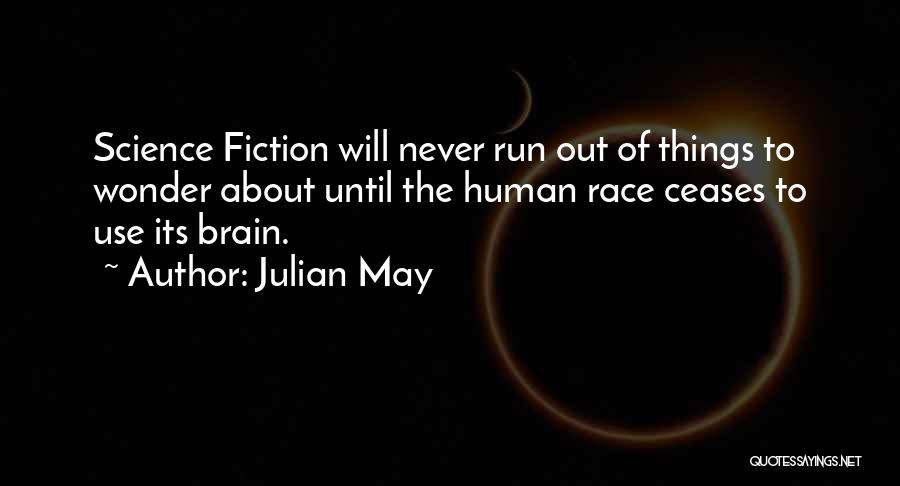 Julian May Quotes: Science Fiction Will Never Run Out Of Things To Wonder About Until The Human Race Ceases To Use Its Brain.