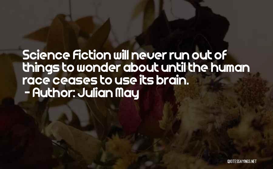 Julian May Quotes: Science Fiction Will Never Run Out Of Things To Wonder About Until The Human Race Ceases To Use Its Brain.