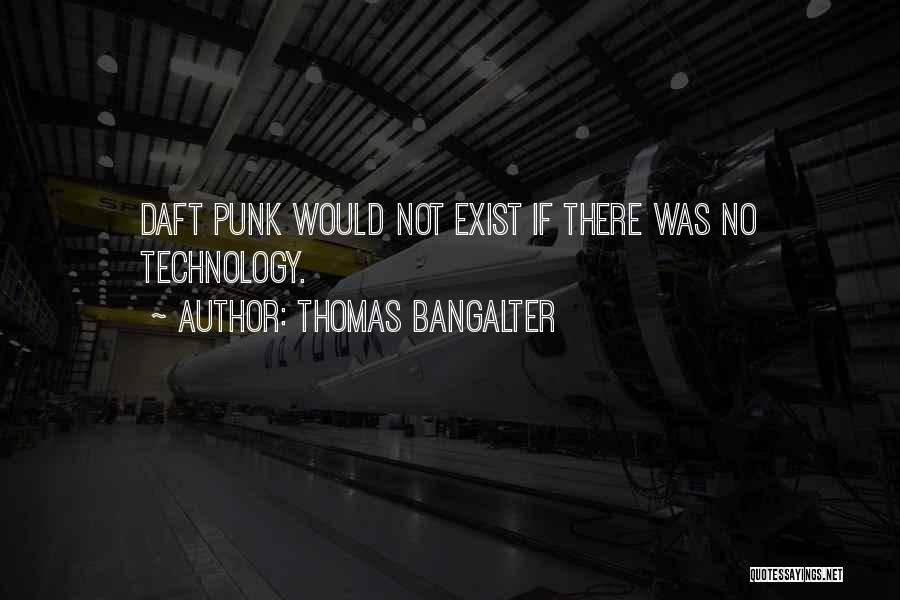 Thomas Bangalter Quotes: Daft Punk Would Not Exist If There Was No Technology.