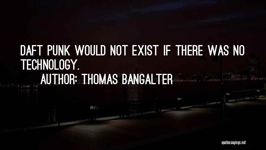 Thomas Bangalter Quotes: Daft Punk Would Not Exist If There Was No Technology.