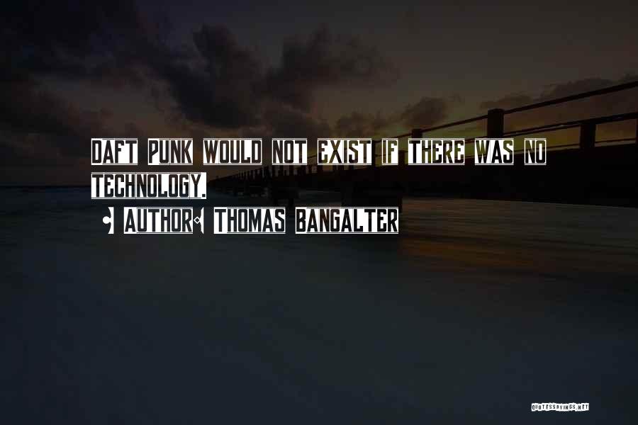 Thomas Bangalter Quotes: Daft Punk Would Not Exist If There Was No Technology.