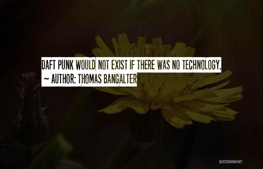 Thomas Bangalter Quotes: Daft Punk Would Not Exist If There Was No Technology.