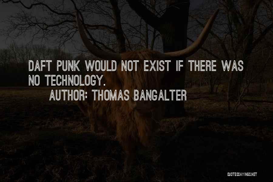 Thomas Bangalter Quotes: Daft Punk Would Not Exist If There Was No Technology.