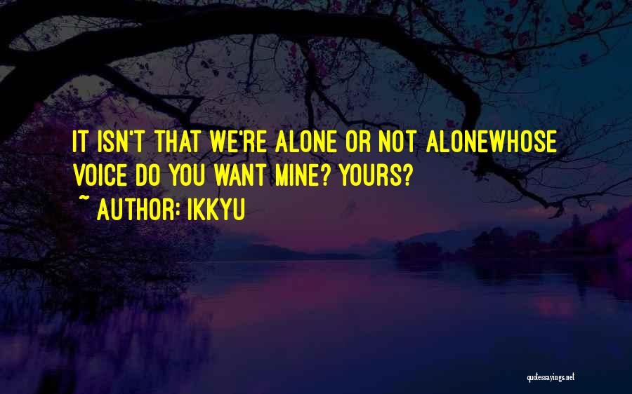 Ikkyu Quotes: It Isn't That We're Alone Or Not Alonewhose Voice Do You Want Mine? Yours?