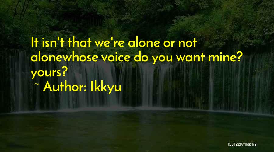 Ikkyu Quotes: It Isn't That We're Alone Or Not Alonewhose Voice Do You Want Mine? Yours?