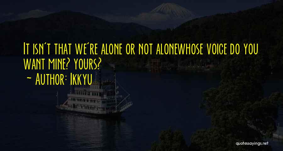 Ikkyu Quotes: It Isn't That We're Alone Or Not Alonewhose Voice Do You Want Mine? Yours?