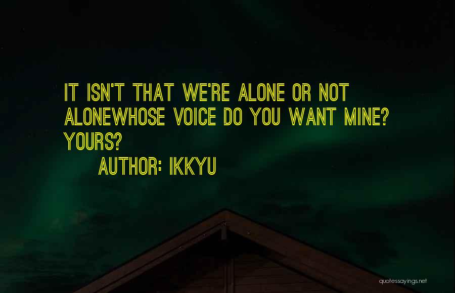 Ikkyu Quotes: It Isn't That We're Alone Or Not Alonewhose Voice Do You Want Mine? Yours?