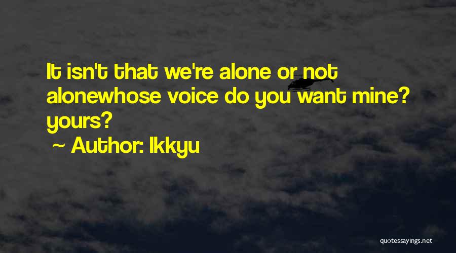 Ikkyu Quotes: It Isn't That We're Alone Or Not Alonewhose Voice Do You Want Mine? Yours?