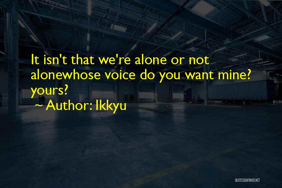 Ikkyu Quotes: It Isn't That We're Alone Or Not Alonewhose Voice Do You Want Mine? Yours?