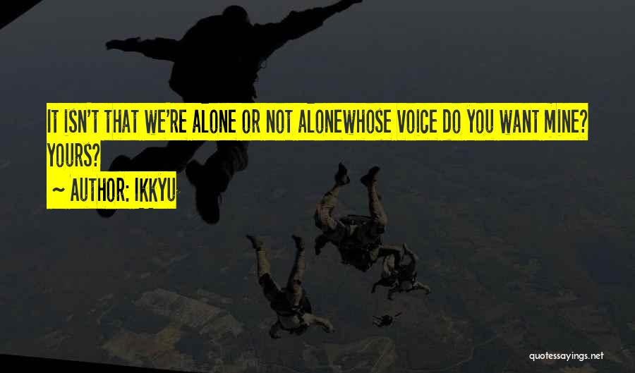 Ikkyu Quotes: It Isn't That We're Alone Or Not Alonewhose Voice Do You Want Mine? Yours?