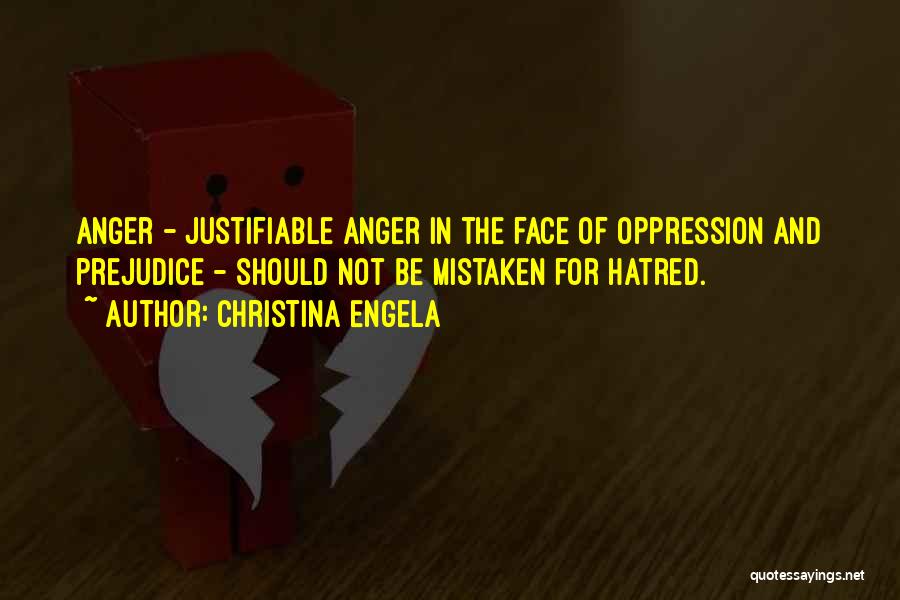 Christina Engela Quotes: Anger - Justifiable Anger In The Face Of Oppression And Prejudice - Should Not Be Mistaken For Hatred.