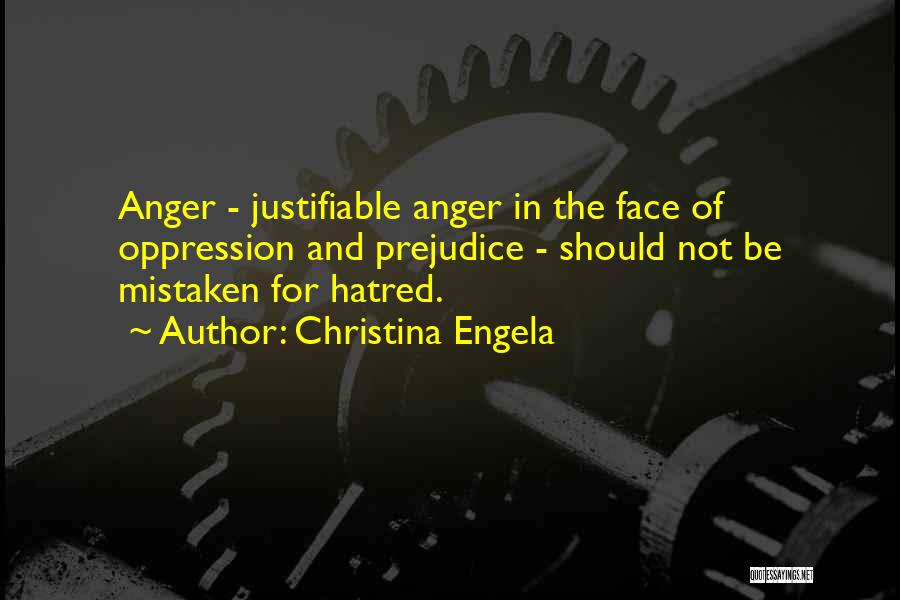 Christina Engela Quotes: Anger - Justifiable Anger In The Face Of Oppression And Prejudice - Should Not Be Mistaken For Hatred.