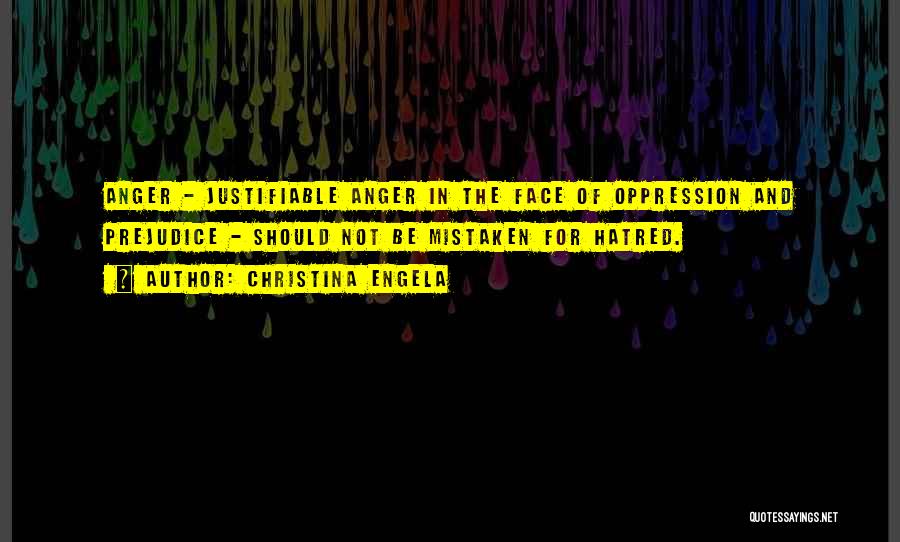 Christina Engela Quotes: Anger - Justifiable Anger In The Face Of Oppression And Prejudice - Should Not Be Mistaken For Hatred.