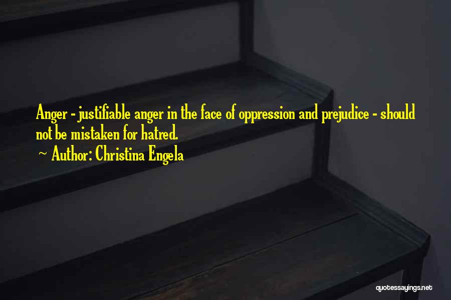 Christina Engela Quotes: Anger - Justifiable Anger In The Face Of Oppression And Prejudice - Should Not Be Mistaken For Hatred.