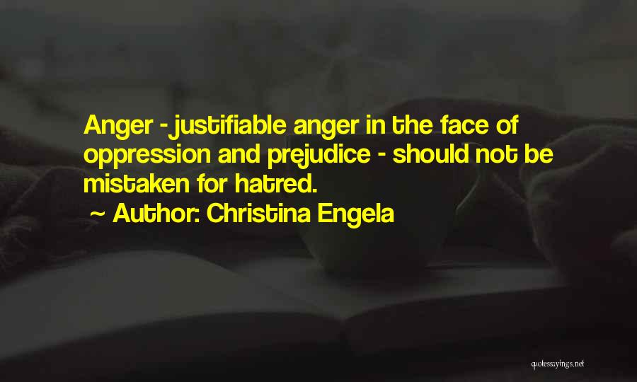 Christina Engela Quotes: Anger - Justifiable Anger In The Face Of Oppression And Prejudice - Should Not Be Mistaken For Hatred.