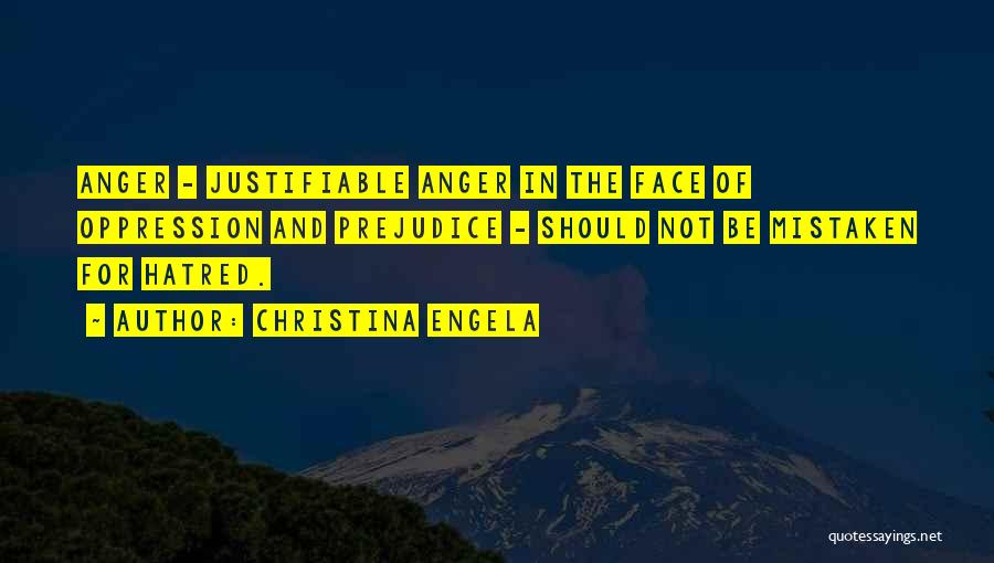 Christina Engela Quotes: Anger - Justifiable Anger In The Face Of Oppression And Prejudice - Should Not Be Mistaken For Hatred.