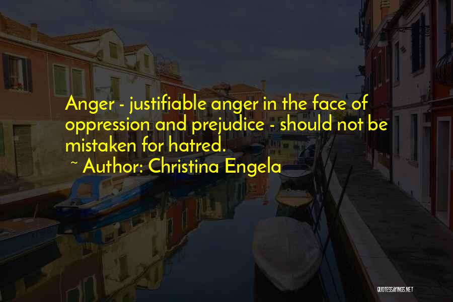 Christina Engela Quotes: Anger - Justifiable Anger In The Face Of Oppression And Prejudice - Should Not Be Mistaken For Hatred.
