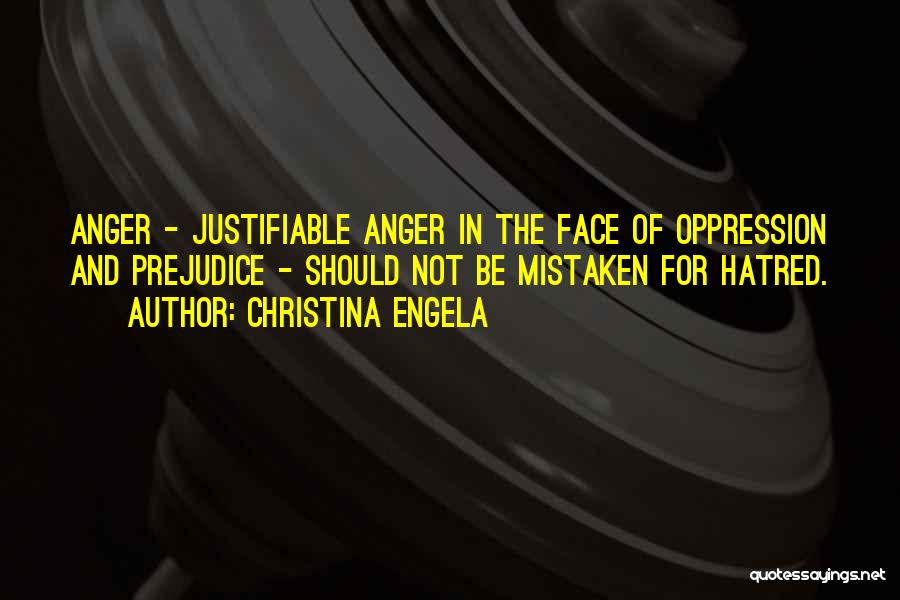 Christina Engela Quotes: Anger - Justifiable Anger In The Face Of Oppression And Prejudice - Should Not Be Mistaken For Hatred.