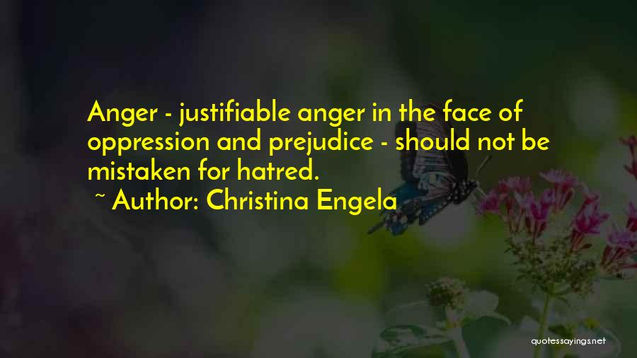 Christina Engela Quotes: Anger - Justifiable Anger In The Face Of Oppression And Prejudice - Should Not Be Mistaken For Hatred.