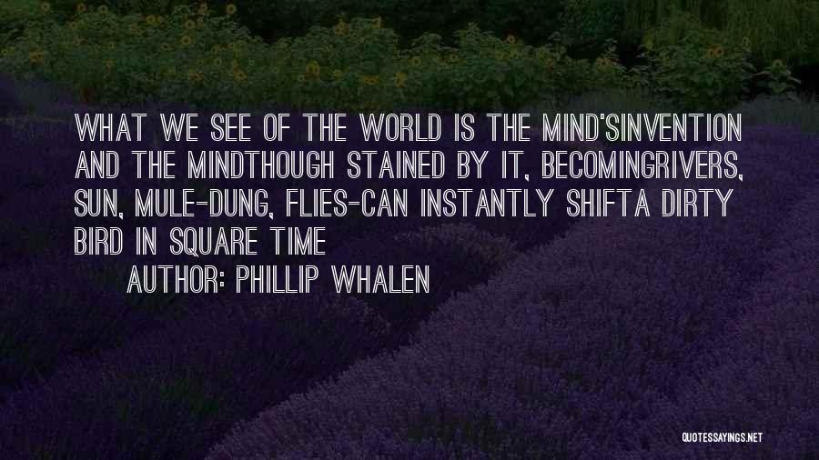 Phillip Whalen Quotes: What We See Of The World Is The Mind'sinvention And The Mindthough Stained By It, Becomingrivers, Sun, Mule-dung, Flies-can Instantly