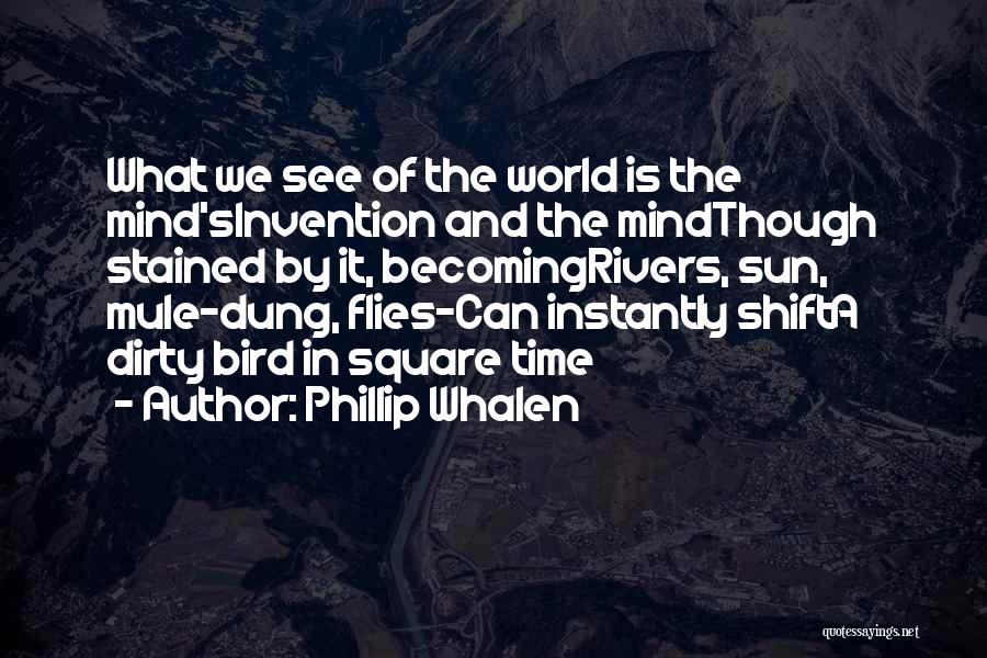 Phillip Whalen Quotes: What We See Of The World Is The Mind'sinvention And The Mindthough Stained By It, Becomingrivers, Sun, Mule-dung, Flies-can Instantly