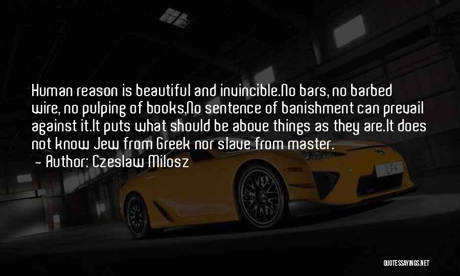 Czeslaw Milosz Quotes: Human Reason Is Beautiful And Invincible.no Bars, No Barbed Wire, No Pulping Of Books,no Sentence Of Banishment Can Prevail Against
