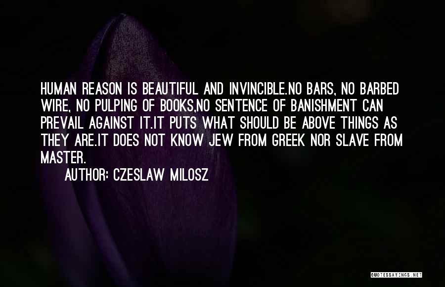 Czeslaw Milosz Quotes: Human Reason Is Beautiful And Invincible.no Bars, No Barbed Wire, No Pulping Of Books,no Sentence Of Banishment Can Prevail Against