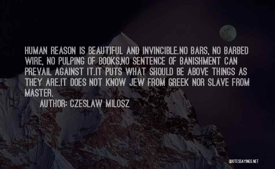 Czeslaw Milosz Quotes: Human Reason Is Beautiful And Invincible.no Bars, No Barbed Wire, No Pulping Of Books,no Sentence Of Banishment Can Prevail Against