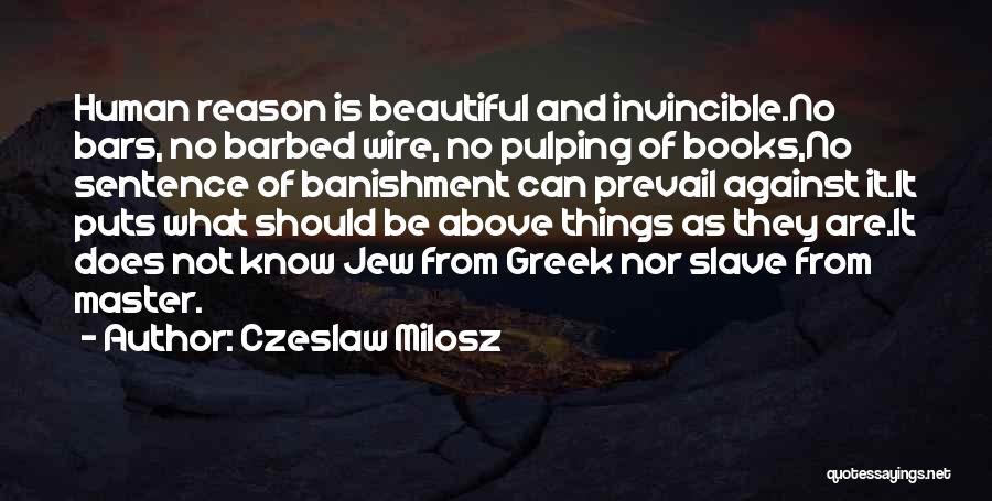 Czeslaw Milosz Quotes: Human Reason Is Beautiful And Invincible.no Bars, No Barbed Wire, No Pulping Of Books,no Sentence Of Banishment Can Prevail Against