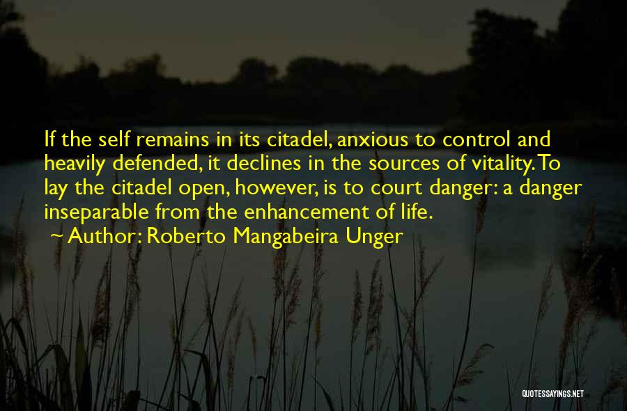 Roberto Mangabeira Unger Quotes: If The Self Remains In Its Citadel, Anxious To Control And Heavily Defended, It Declines In The Sources Of Vitality.