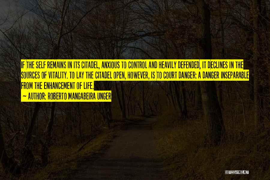 Roberto Mangabeira Unger Quotes: If The Self Remains In Its Citadel, Anxious To Control And Heavily Defended, It Declines In The Sources Of Vitality.