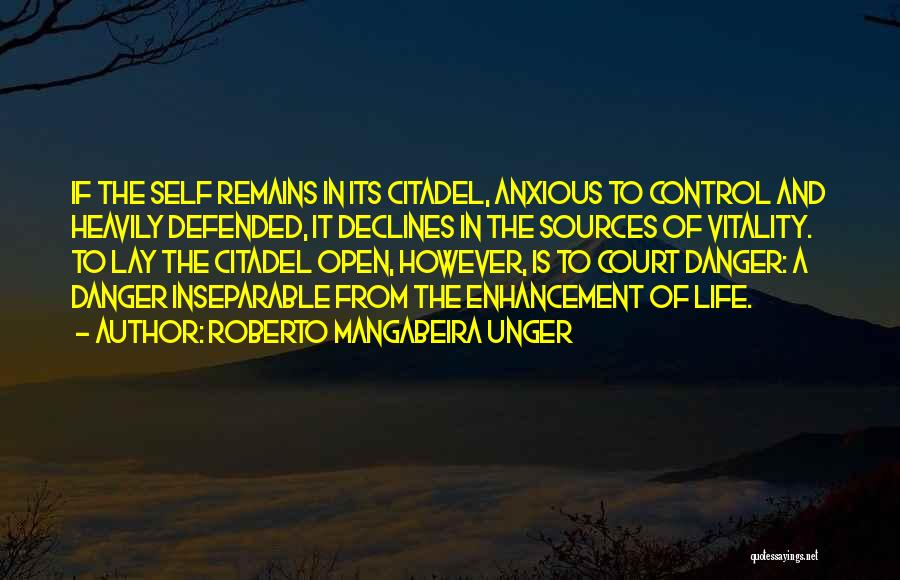 Roberto Mangabeira Unger Quotes: If The Self Remains In Its Citadel, Anxious To Control And Heavily Defended, It Declines In The Sources Of Vitality.