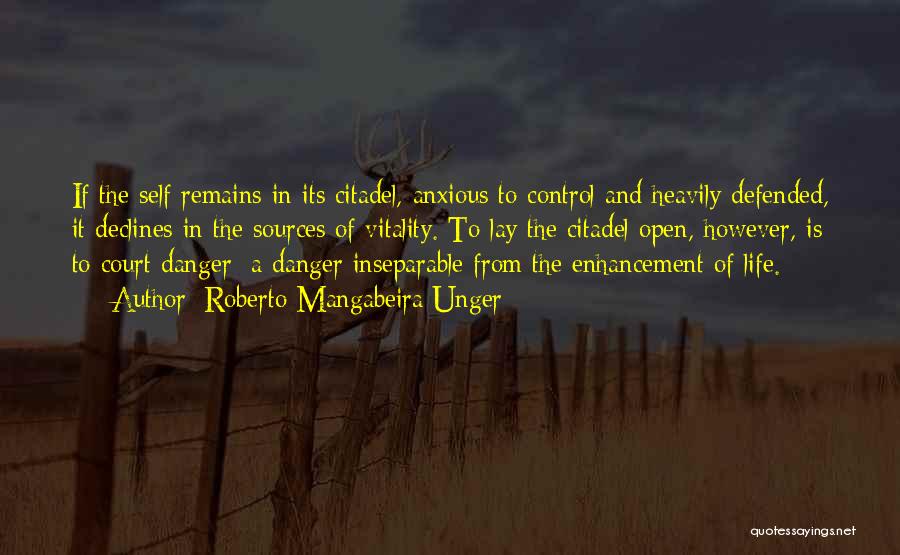 Roberto Mangabeira Unger Quotes: If The Self Remains In Its Citadel, Anxious To Control And Heavily Defended, It Declines In The Sources Of Vitality.