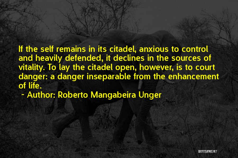 Roberto Mangabeira Unger Quotes: If The Self Remains In Its Citadel, Anxious To Control And Heavily Defended, It Declines In The Sources Of Vitality.