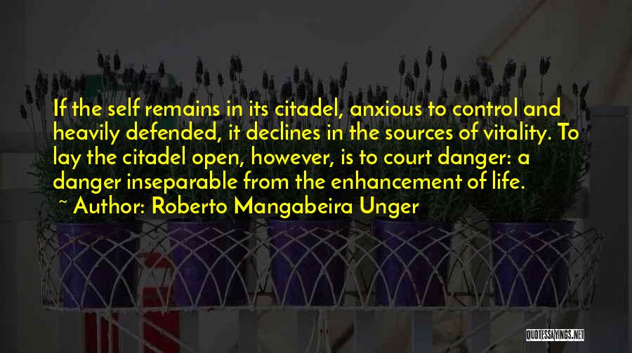 Roberto Mangabeira Unger Quotes: If The Self Remains In Its Citadel, Anxious To Control And Heavily Defended, It Declines In The Sources Of Vitality.