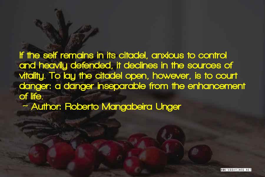 Roberto Mangabeira Unger Quotes: If The Self Remains In Its Citadel, Anxious To Control And Heavily Defended, It Declines In The Sources Of Vitality.