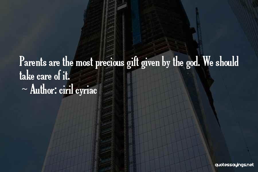 Ciril Cyriac Quotes: Parents Are The Most Precious Gift Given By The God. We Should Take Care Of It.