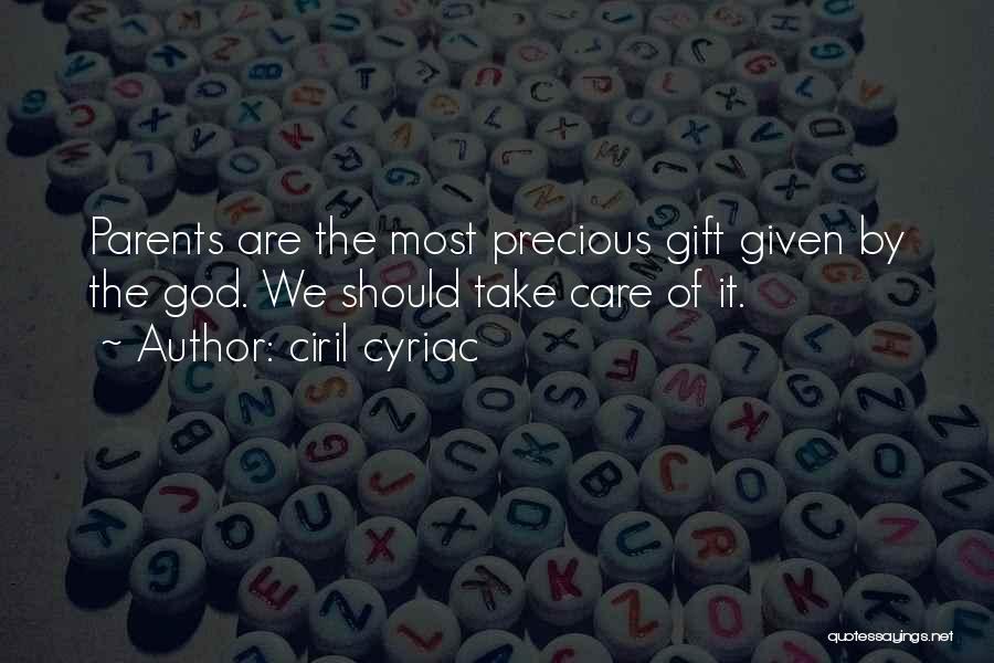 Ciril Cyriac Quotes: Parents Are The Most Precious Gift Given By The God. We Should Take Care Of It.