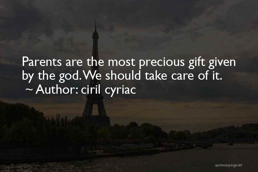 Ciril Cyriac Quotes: Parents Are The Most Precious Gift Given By The God. We Should Take Care Of It.