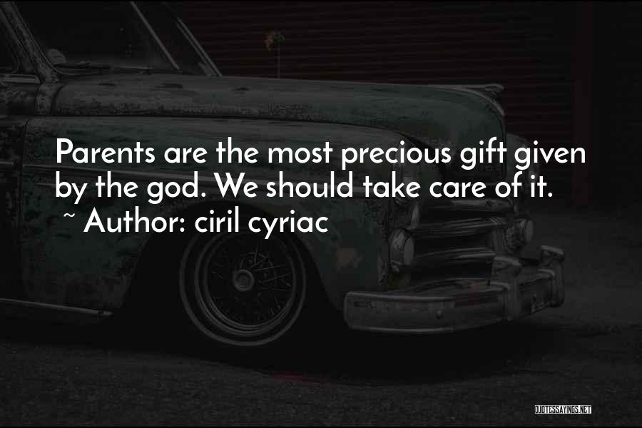 Ciril Cyriac Quotes: Parents Are The Most Precious Gift Given By The God. We Should Take Care Of It.