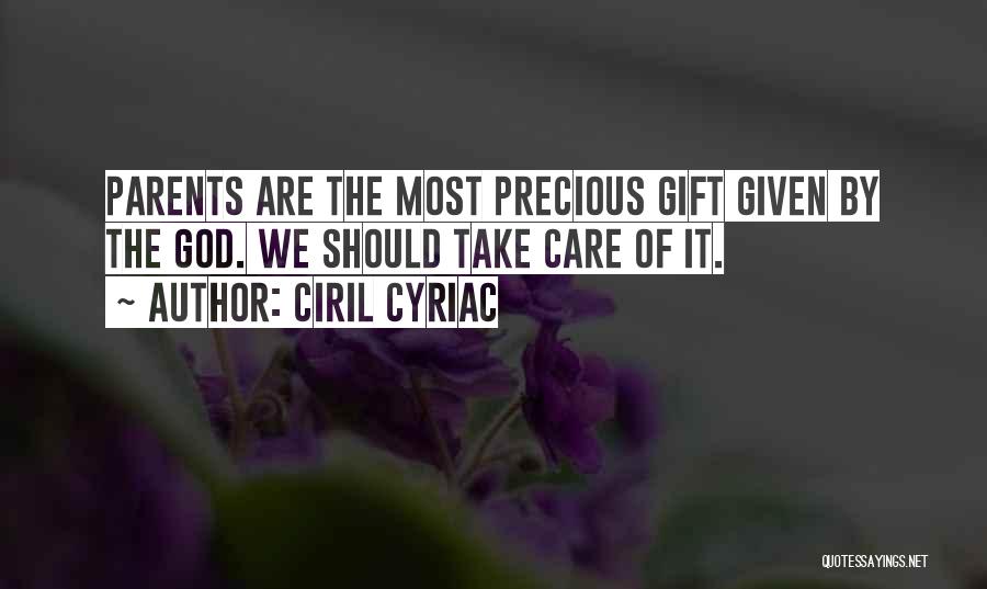 Ciril Cyriac Quotes: Parents Are The Most Precious Gift Given By The God. We Should Take Care Of It.