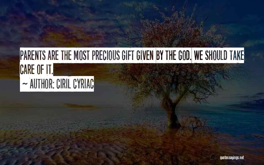 Ciril Cyriac Quotes: Parents Are The Most Precious Gift Given By The God. We Should Take Care Of It.