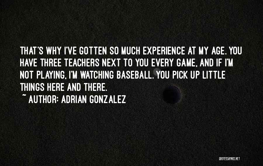 Adrian Gonzalez Quotes: That's Why I've Gotten So Much Experience At My Age. You Have Three Teachers Next To You Every Game, And