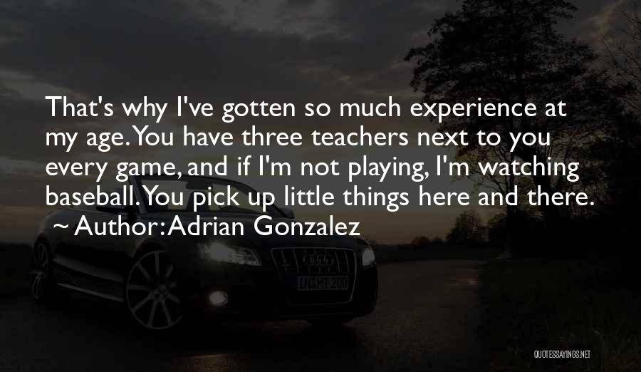 Adrian Gonzalez Quotes: That's Why I've Gotten So Much Experience At My Age. You Have Three Teachers Next To You Every Game, And