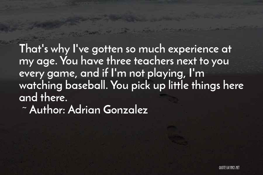 Adrian Gonzalez Quotes: That's Why I've Gotten So Much Experience At My Age. You Have Three Teachers Next To You Every Game, And