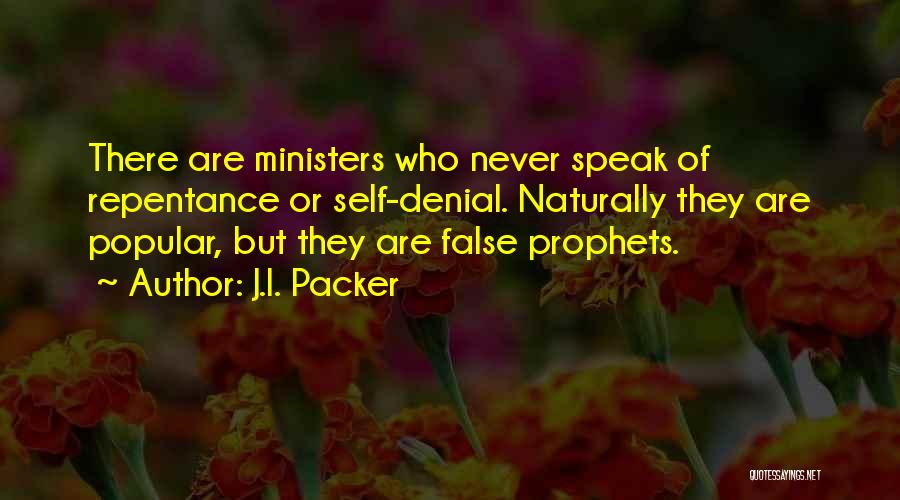 J.I. Packer Quotes: There Are Ministers Who Never Speak Of Repentance Or Self-denial. Naturally They Are Popular, But They Are False Prophets.