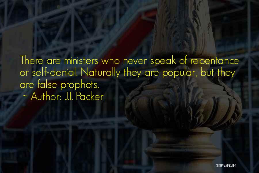 J.I. Packer Quotes: There Are Ministers Who Never Speak Of Repentance Or Self-denial. Naturally They Are Popular, But They Are False Prophets.