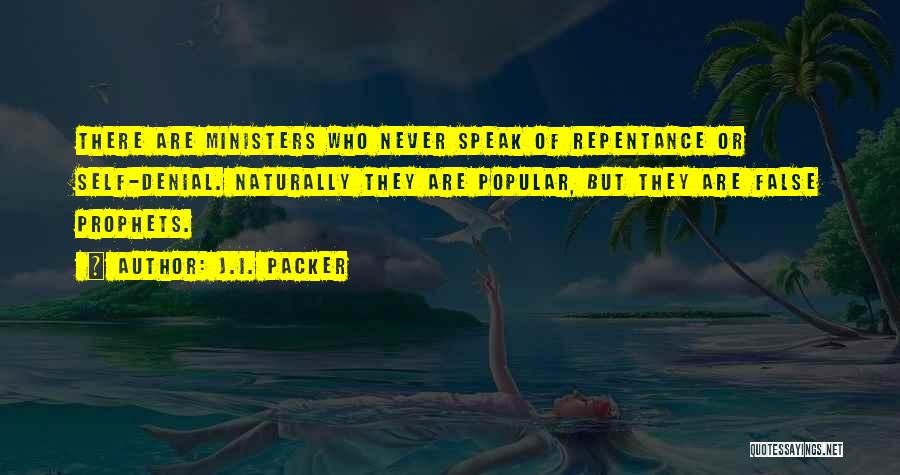 J.I. Packer Quotes: There Are Ministers Who Never Speak Of Repentance Or Self-denial. Naturally They Are Popular, But They Are False Prophets.