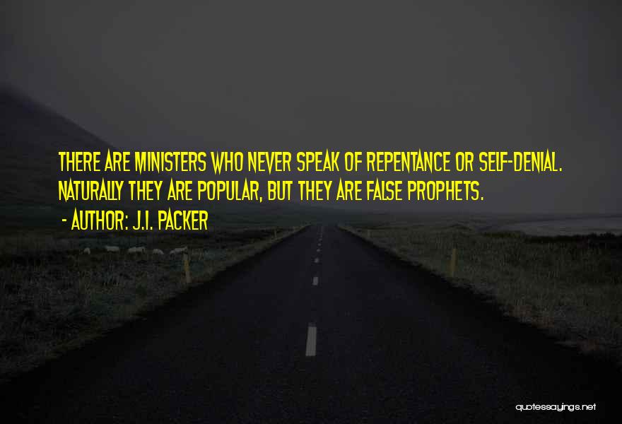 J.I. Packer Quotes: There Are Ministers Who Never Speak Of Repentance Or Self-denial. Naturally They Are Popular, But They Are False Prophets.