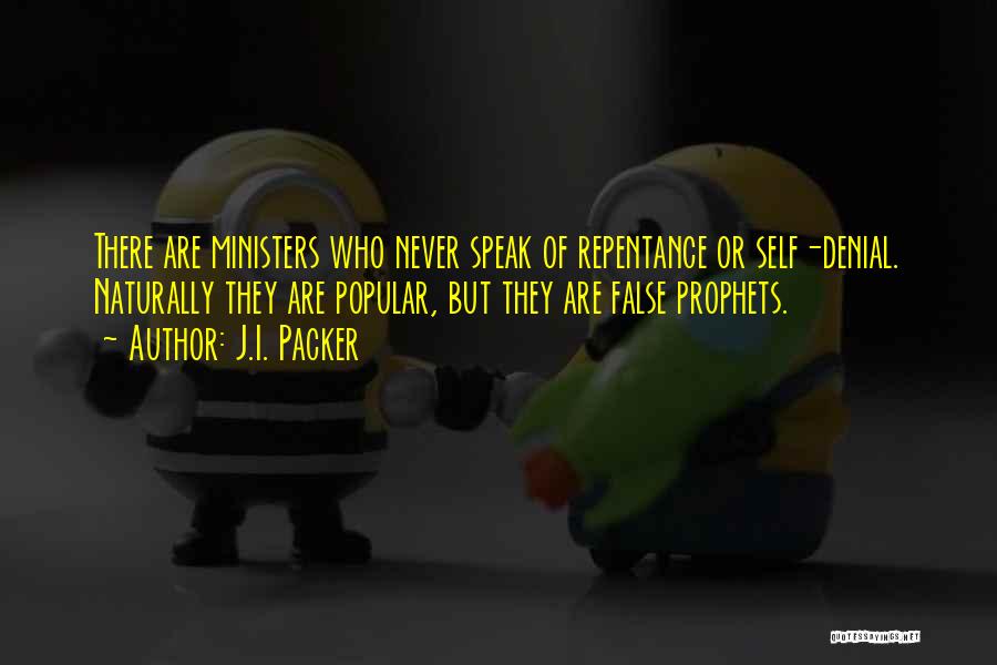 J.I. Packer Quotes: There Are Ministers Who Never Speak Of Repentance Or Self-denial. Naturally They Are Popular, But They Are False Prophets.